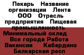 Пекарь › Название организации ­ Лента, ООО › Отрасль предприятия ­ Пищевая промышленность › Минимальный оклад ­ 1 - Все города Работа » Вакансии   . Кабардино-Балкарская респ.